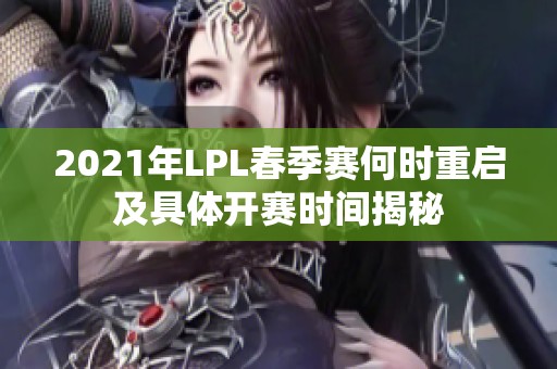 2021年LPL春季赛何时重启及具体开赛时间揭秘