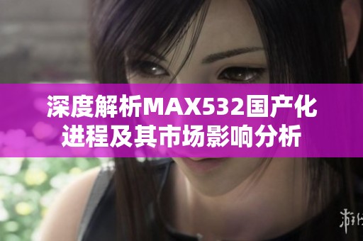 深度解析MAX532国产化进程及其市场影响分析