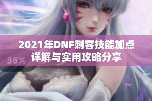 2021年DNF刺客技能加点详解与实用攻略分享