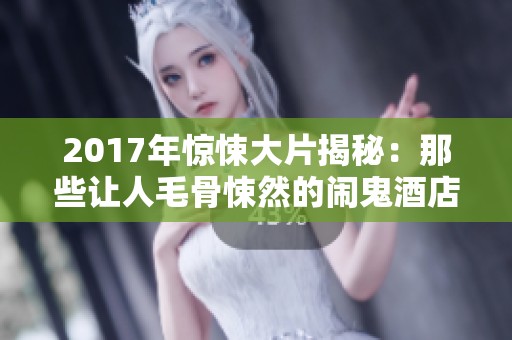 2017年惊悚大片揭秘：那些让人毛骨悚然的闹鬼酒店故事