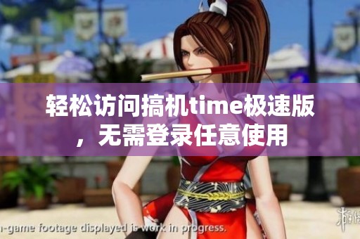 轻松访问搞机time极速版，无需登录任意使用