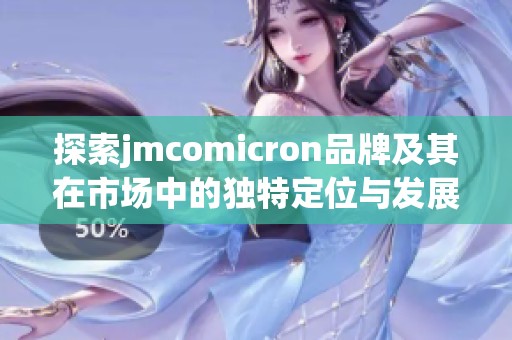 探索jmcomicron品牌及其在市场中的独特定位与发展潜力