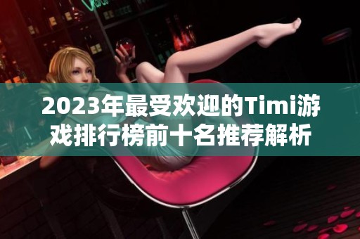 2023年最受欢迎的Timi游戏排行榜前十名推荐解析