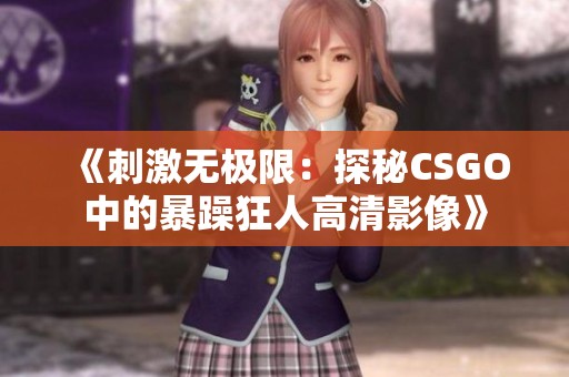 《刺激无极限：探秘CSGO中的暴躁狂人高清影像》