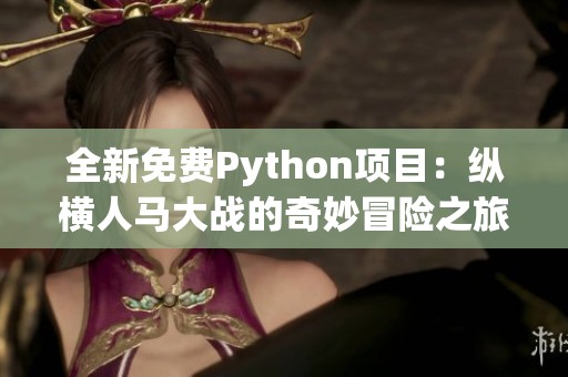 全新免费Python项目：纵横人马大战的奇妙冒险之旅