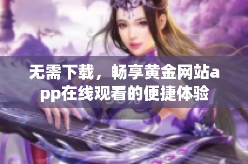 无需下载，畅享黄金网站app在线观看的便捷体验