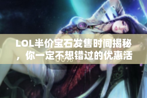 LOL半价宝石发售时间揭秘，你一定不想错过的优惠活动