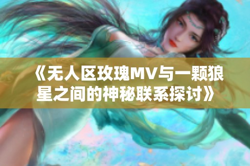 《无人区玫瑰MV与一颗狼星之间的神秘联系探讨》