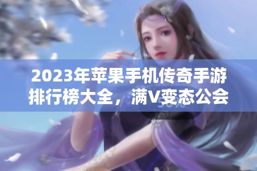 2023年苹果手机传奇手游排行榜大全，满V变态公会推荐游戏观察