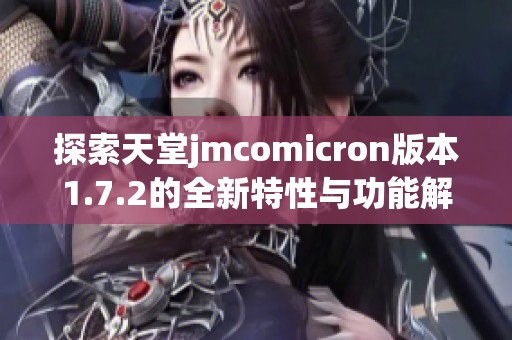 探索天堂jmcomicron版本1.7.2的全新特性与功能解析