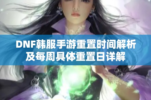 DNF韩服手游重置时间解析及每周具体重置日详解