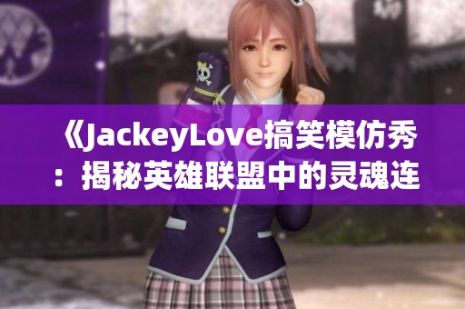 《JackeyLove搞笑模仿秀：揭秘英雄联盟中的灵魂连接与Meiko的趣味演绎》