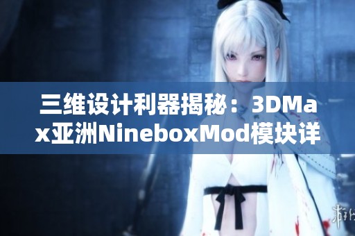 三维设计利器揭秘：3DMax亚洲NineboxMod模块详细解析