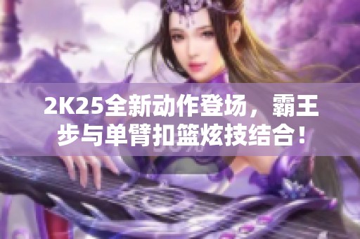 2K25全新动作登场，霸王步与单臂扣篮炫技结合！