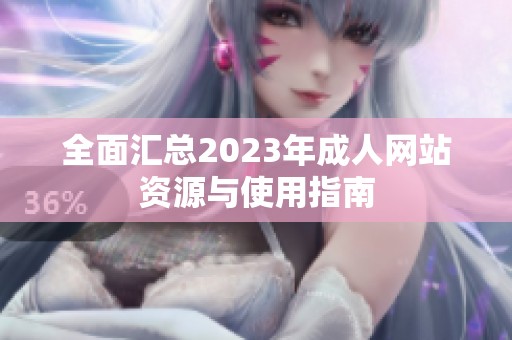 全面汇总2023年成人网站资源与使用指南