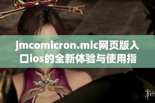 jmcomicron.mic网页版入口ios的全新体验与使用指南解析