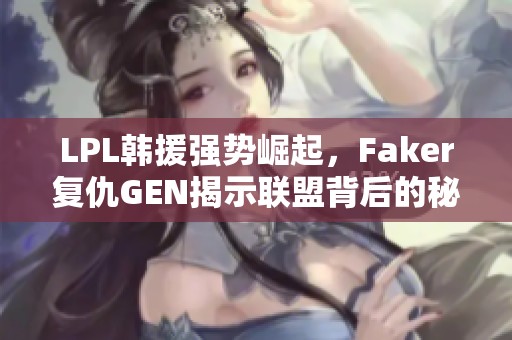 LPL韩援强势崛起，Faker复仇GEN揭示联盟背后的秘密