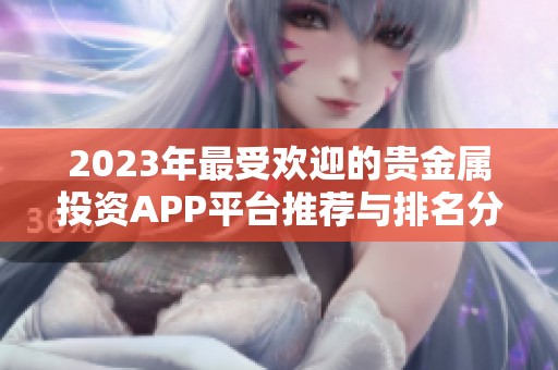 2023年最受欢迎的贵金属投资APP平台推荐与排名分析