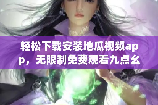 轻松下载安装地瓜视频app，无限制免费观看九点幺9·1版