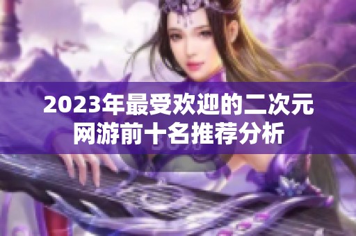 2023年最受欢迎的二次元网游前十名推荐分析