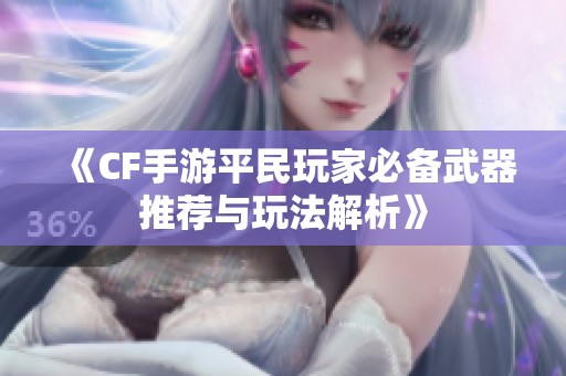 《CF手游平民玩家必备武器推荐与玩法解析》