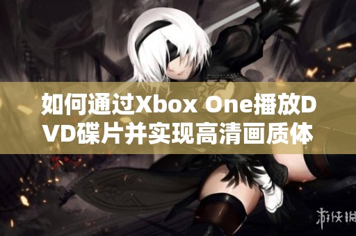 如何通过Xbox One播放DVD碟片并实现高清画质体验