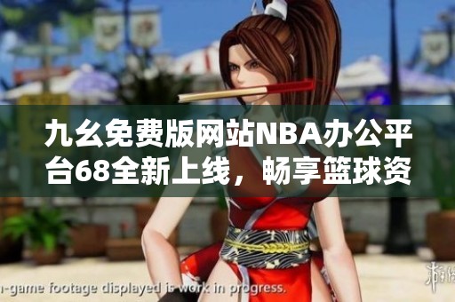 九幺免费版网站NBA办公平台68全新上线，畅享篮球资讯与互动体验