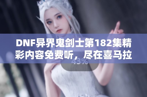 DNF异界鬼剑士第182集精彩内容免费听，尽在喜马拉雅平台