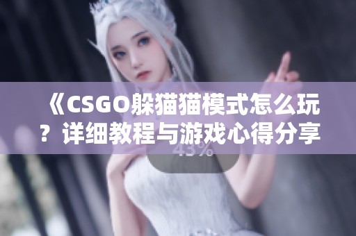 《CSGO躲猫猫模式怎么玩？详细教程与游戏心得分享》