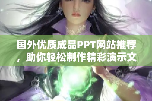 国外优质成品PPT网站推荐，助你轻松制作精彩演示文稿