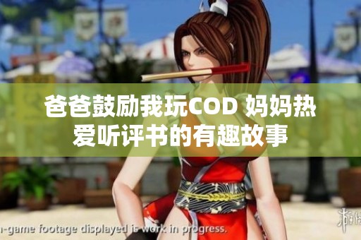 爸爸鼓励我玩COD 妈妈热爱听评书的有趣故事