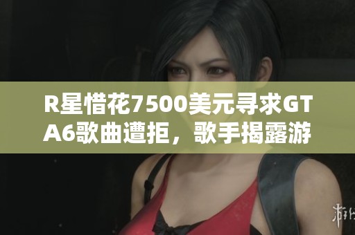 R星惜花7500美元寻求GTA6歌曲遭拒，歌手揭露游戏利润巨大利益