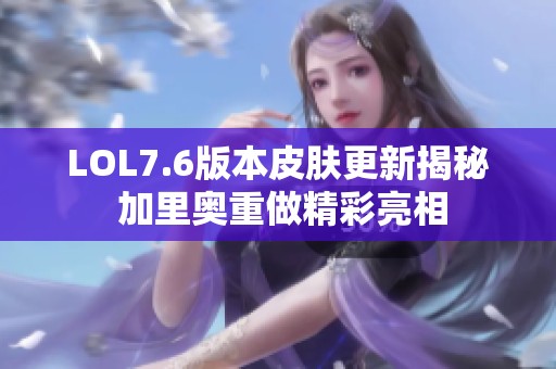 LOL7.6版本皮肤更新揭秘 加里奥重做精彩亮相