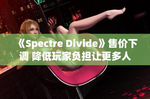 《Spectre Divide》售价下调 降低玩家负担让更多人享受游戏