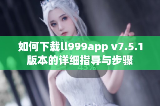 如何下载ll999app v7.5.1版本的详细指导与步骤