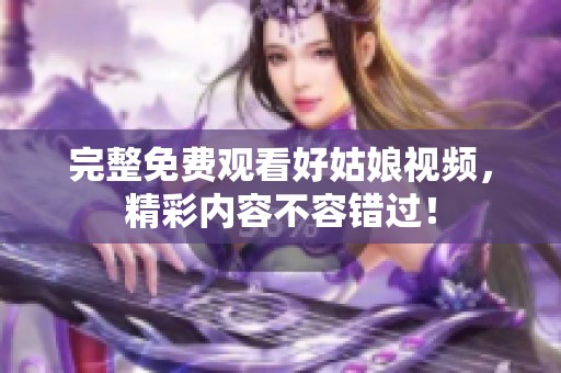 完整免费观看好姑娘视频，精彩内容不容错过！