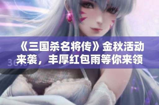 《三国杀名将传》金秋活动来袭，丰厚红包雨等你来领！