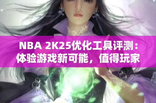 NBA 2K25优化工具评测：体验游戏新可能，值得玩家尝试！