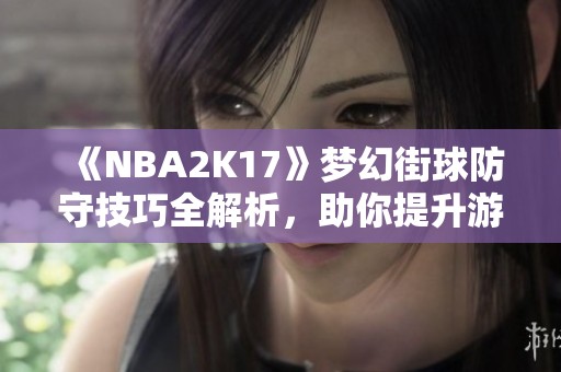 《NBA2K17》梦幻街球防守技巧全解析，助你提升游戏水平