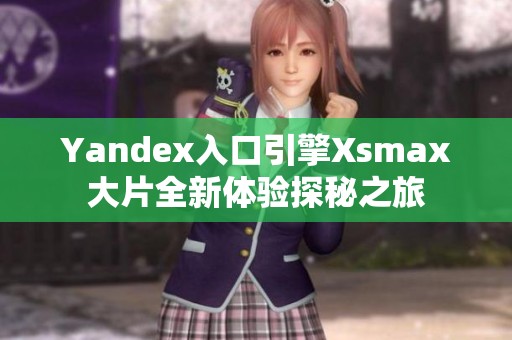 Yandex入口引擎Xsmax大片全新体验探秘之旅