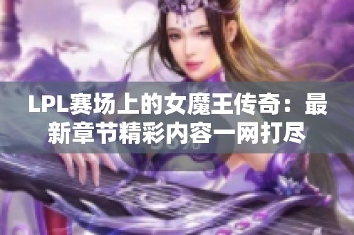 LPL赛场上的女魔王传奇：最新章节精彩内容一网打尽