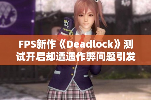 FPS新作《Deadlock》测试开启却遭遇作弊问题引发关注