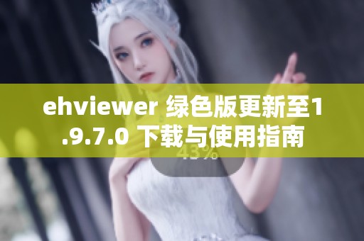 ehviewer 绿色版更新至1.9.7.0 下载与使用指南