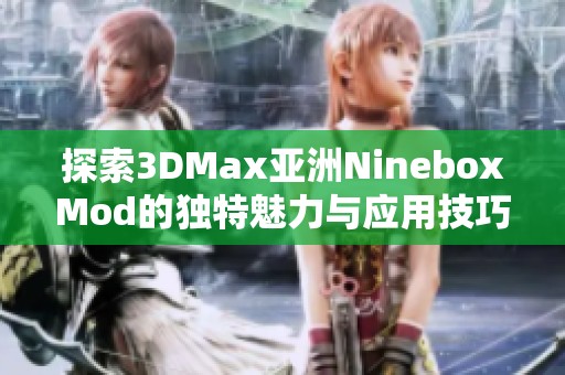 探索3DMax亚洲NineboxMod的独特魅力与应用技巧分析