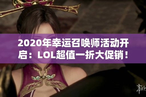 2020年幸运召唤师活动开启：LOL超值一折大促销！