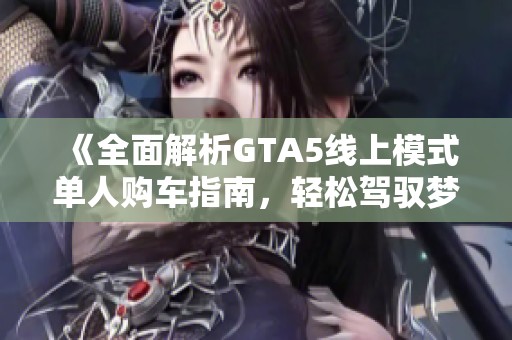 《全面解析GTA5线上模式单人购车指南，轻松驾驭梦想座驾》