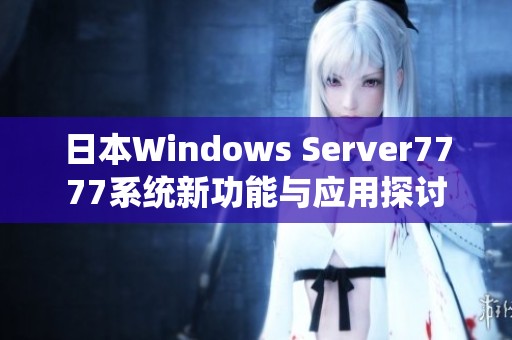 日本Windows Server7777系统新功能与应用探讨