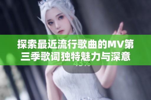 探索最近流行歌曲的MV第三季歌词独特魅力与深意