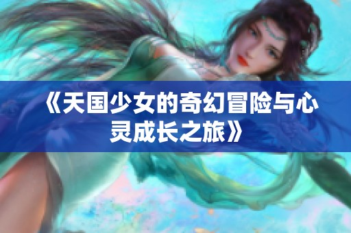 《天国少女的奇幻冒险与心灵成长之旅》