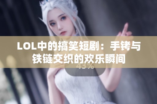 LOL中的搞笑短剧：手铐与铁链交织的欢乐瞬间